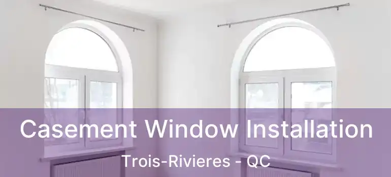  Casement Window Installation Trois-Rivieres - QC