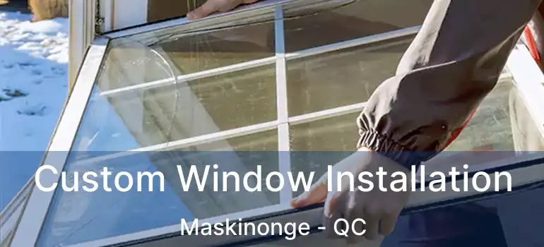  Custom Window Installation Maskinonge - QC