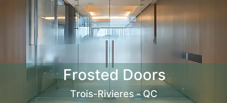 Frosted Doors Trois-Rivieres - QC