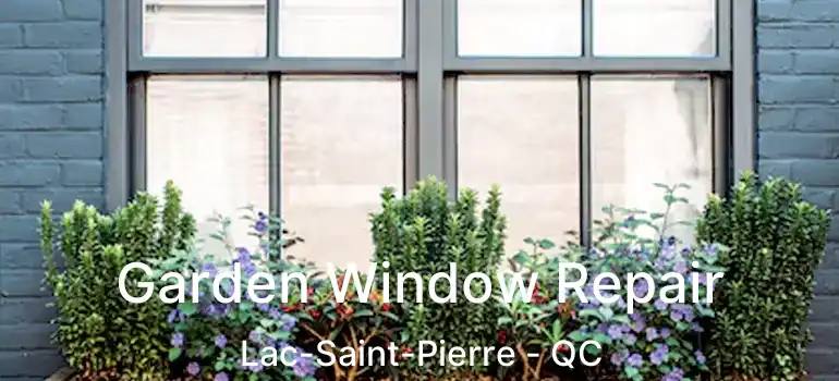  Garden Window Repair Lac-Saint-Pierre - QC