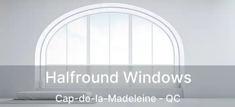  Halfround Windows Cap-de-la-Madeleine - QC