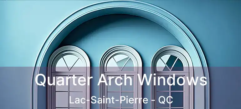  Quarter Arch Windows Lac-Saint-Pierre - QC
