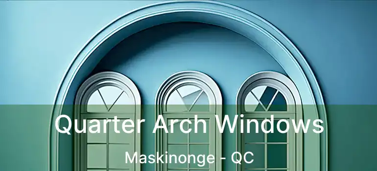  Quarter Arch Windows Maskinonge - QC