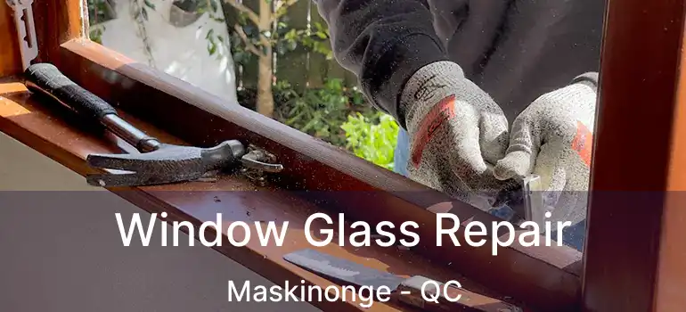  Window Glass Repair Maskinonge - QC