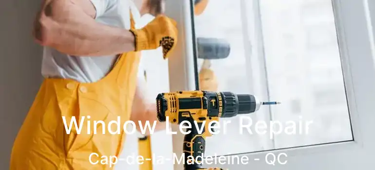  Window Lever Repair Cap-de-la-Madeleine - QC