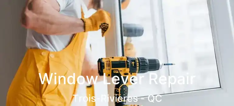 Window Lever Repair Trois-Rivieres - QC